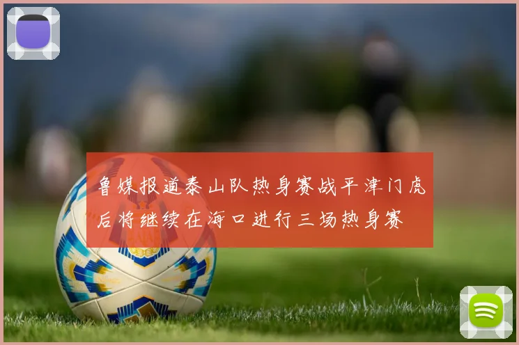 鲁媒报道泰山队热身赛战平津门虎后将继续在海口进行三场热身赛