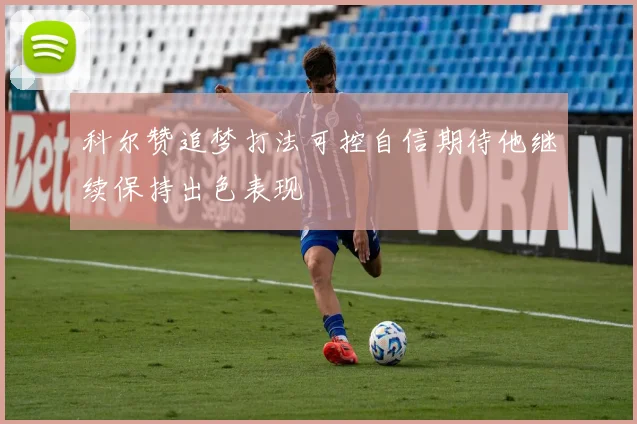 科尔赞追梦打法可控自信期待他继续保持出色表现