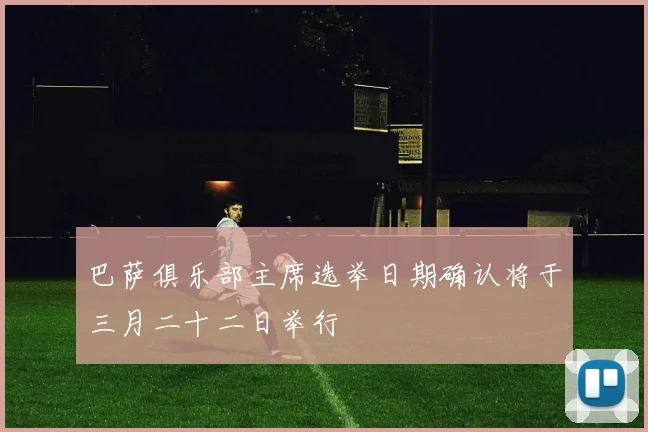巴萨俱乐部主席选举日期确认将于三月二十二日举行
