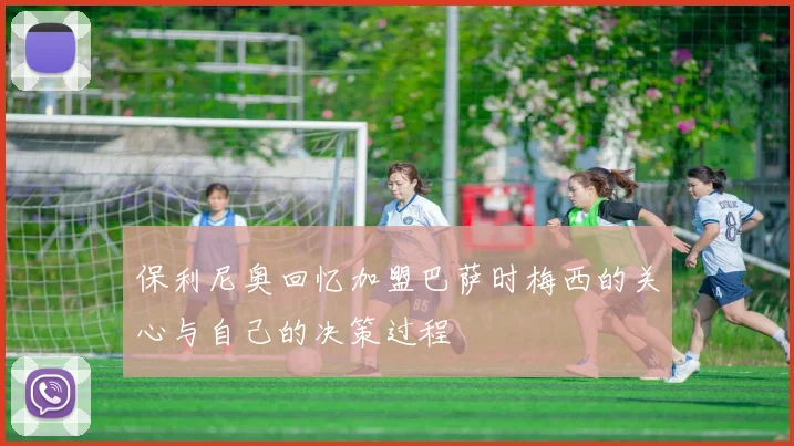 保利尼奥回忆加盟巴萨时梅西的关心与自己的决策过程