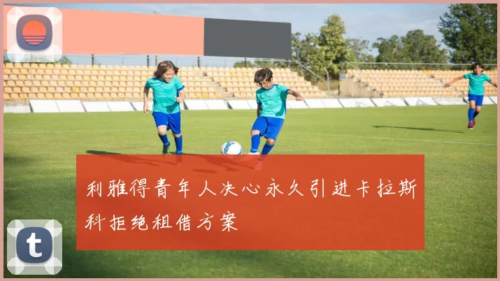 利雅得青年人决心永久引进卡拉斯科拒绝租借方案